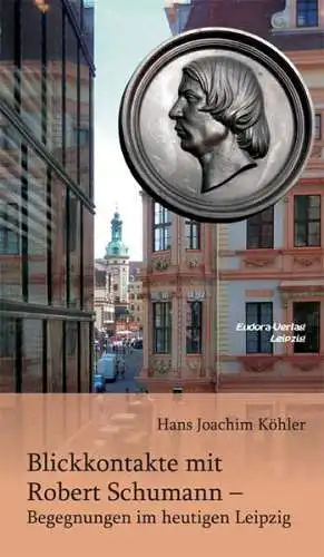 Buch: Blickkontakte mit Robert Schumann, Begegnungen im heutigen Leipzig, Köhler