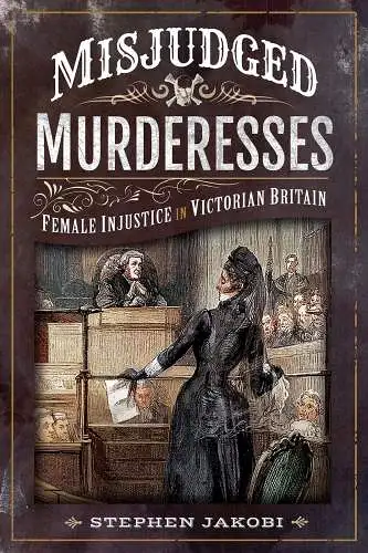 Buch: Misjudged Murderesses, Jakobi, Stephen, 2019, Pen & Sword History