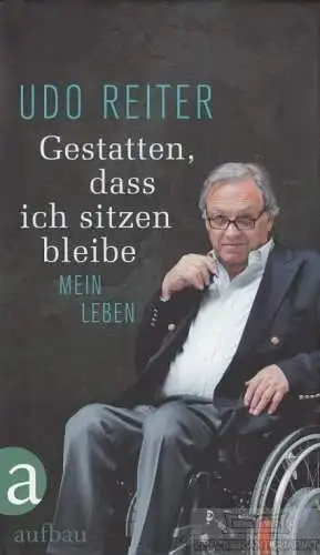 Buch: Gestatten, dass ich sitzen bleibe, Reiter, Udo. 2013, Aufbau Verlag