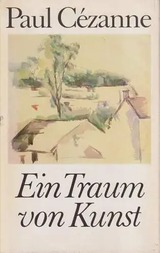 Buch: Ein Traum von Kunst, Cezanne, Paul. 1984, Henschel Verlag, gebraucht, gut