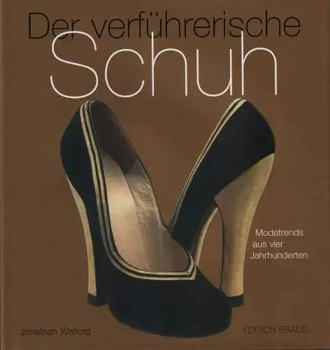 Buch: Der verführerische Schuh, Walford, Jonathan, 2007, Edition Braus, sehr gut