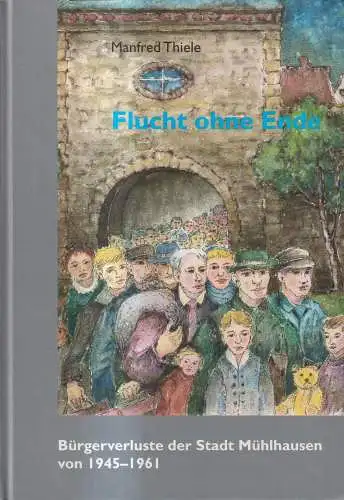 Buch: Flucht ohne Ende, Bürgerverluste der Stadt Mühlhausen von 1945-1961, Thiel