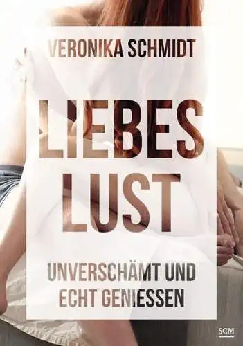 Buch: Liebeslust, Schmidt, Veronika, 2017, SCM, Unverschämt und echt geniessen