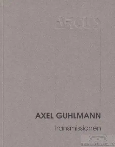 Buch: Axel Guhlmann - transmissionen, Heck, Hartmut. Ca. 2000, Verlag ARCUS