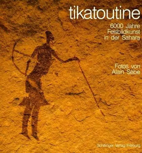 Buch: tikatoutine - 6000 Jahre Felsbildkunst in der Sahara, Alain Sebe, 1991