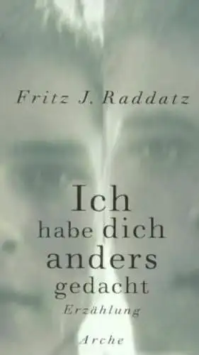 Buch: Ich habe dich anders gedacht, Raddatz, Fritz J., 2001, Arche, Erzählung