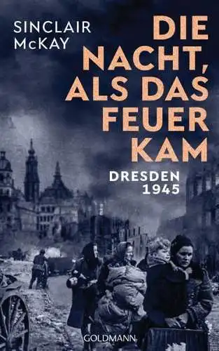 Buch: Die Nacht, als das Feuer kam, Dresden 1945, Sinclair McKay, 2020, Goldmann