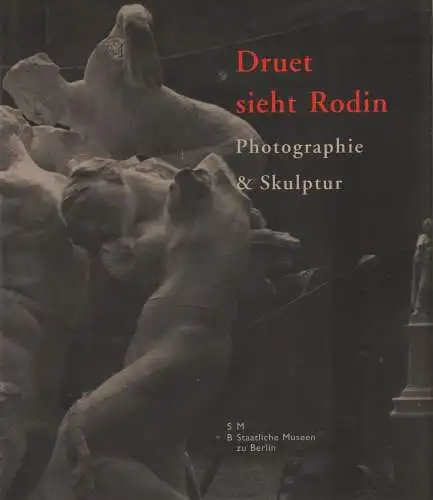 Ausstellungskatalog: Druet sieht Rodin, 2005, Staatliche Museen zu Berlin