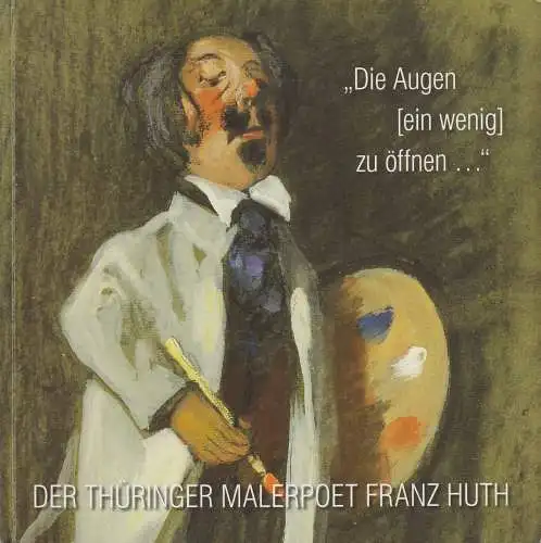 Ausstellungskatalog: Die Augen [ein wenig] zu öffnen... Der Malerpoet Franz Huth