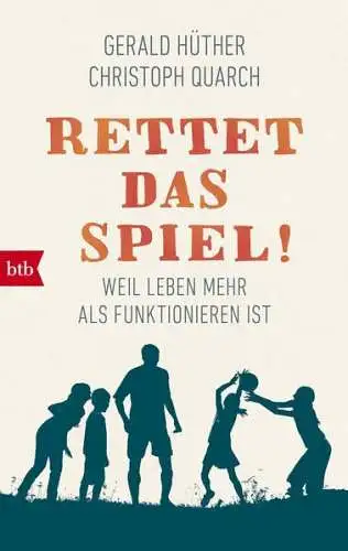 Buch: Rettet das Spiel!, Hüther, Gerald, Quarch, Christoph, 2018, btb Verlag