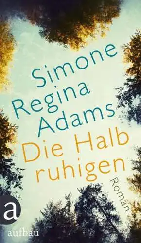 Buch: Die Halbruhigen. Adams, Simone Regina, 2013, Aufbau, Roman, sehr gut