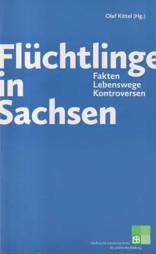 Buch: Flüchtlinge in Sachsen. Fakten, Lebenswege.. Kittel, Olaf (Hg.), 2016, LPB