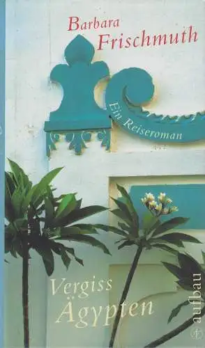 Buch: Vergiss Ägypten, Ein Reiseroman, Frischmuth, Barbara. 2008, Aufbau Verlag