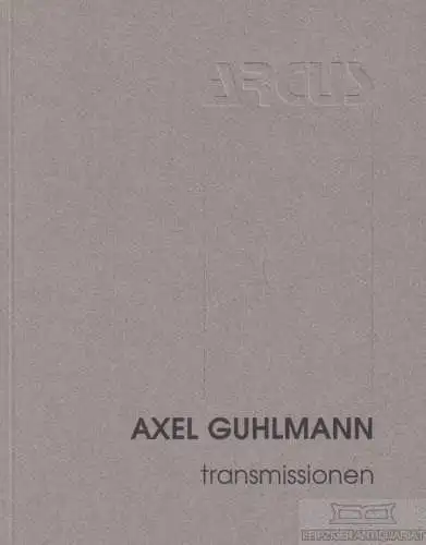Buch: Axel Guhlmann - transmissionen, Heck, Hartmut. Ca. 2000, Verlag ARCUS