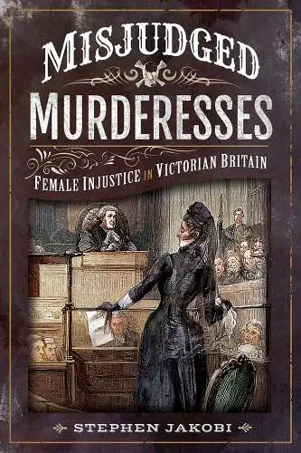 Buch: Misjudged Murderesses, Jakobi, Stephen, 2019, Pen & Sword History