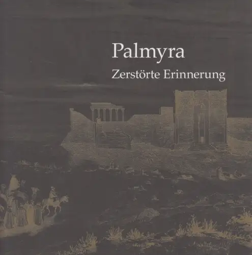 Ausstellungskatalog: Palmyra Zerstörte Erinnerung, 2017, Lindenau-Museum