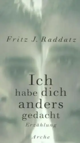 Buch: Ich habe dich anders gedacht, Raddatz, Fritz J., 2001, Arche, Erzählung