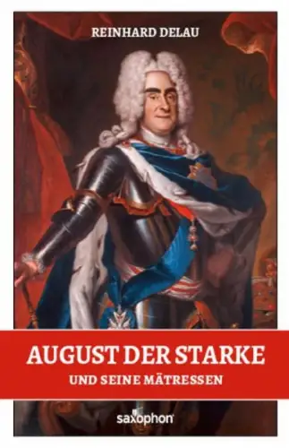 Buch: August der Starke, Und seine Mätressen, Delau, Reinhard, 2017, Saxophon