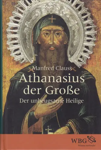 Buch: Athanasius der Große, Clauss, Manfred, 2016, WBG, Der unbeugsame Heilige