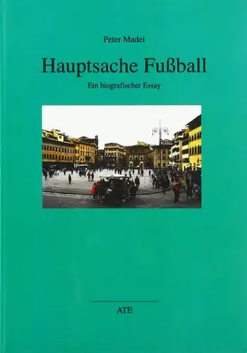 Buch: Hauptsache Fußball, Madei, Peter, 2016, AT Edition, biografischer Essay
