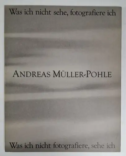 Ausstellungskatalog: Andreas Müller-Pohle - Was ich nicht sehe, fotografiere ich
