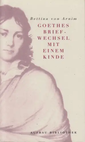 Buch: Goethes Briefwechsel mit einem Kinde, Arnim, Bettina von. 1999, Aufbau
