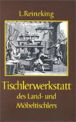 Buch: Die Tischlerwerkstatt des Land- und Möbeltischlers, Reineking, L., Reprint