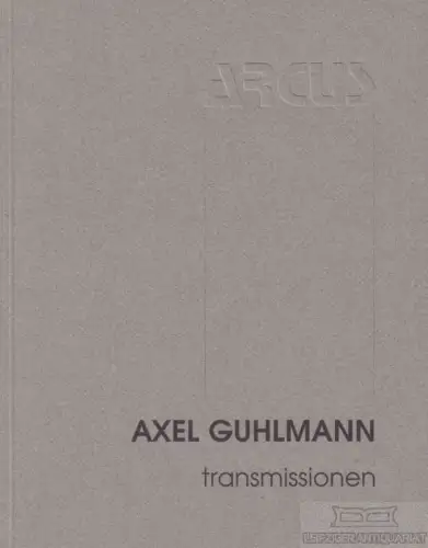 Buch: Axel Guhlmann - transmissionen, Heck, Hartmut. Ca. 2000, Verlag ARCUS
