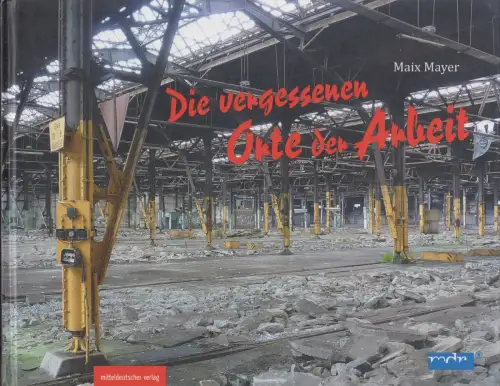 Buch: Die vergessenen Orte der Arbeit, Maix Mayer, 2013, mdv, Bildband