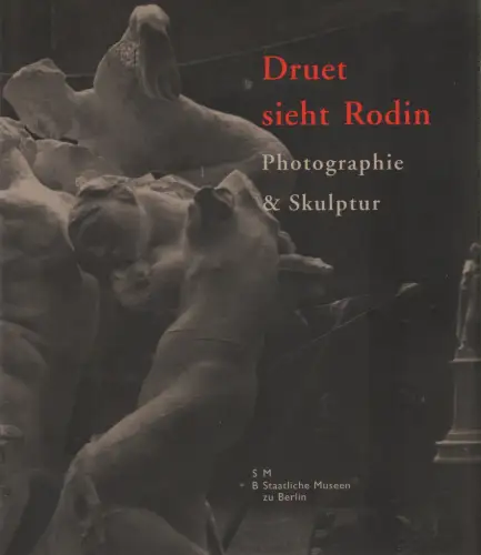 Ausstellungskatalog: Druet sieht Rodin, 2005, Staatliche Museen zu Berlin