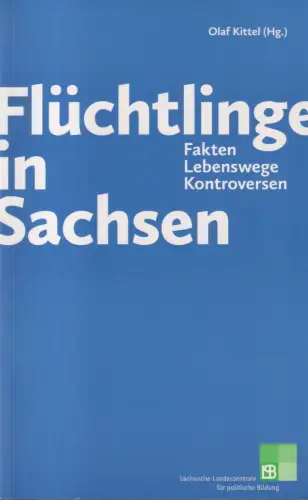 Buch: Flüchtlinge in Sachsen. Fakten, Lebenswege.. Kittel, Olaf (Hg.), 2016, LPB