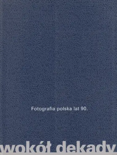 Ausstellungskatalog: Wokot dekady - Fotografia polska lat 90. Muzeum Sztuki