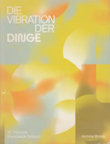 Ausstellungskatalog Die Vibration der Dinge, 15. Triennale Kleinplastik Fellbach