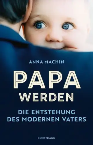 Buch: Papa werden, Die Entstehung des modernen Vaters, Machin, Anna, 2020