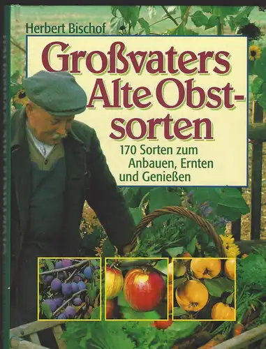 Bischof, Herbert: Großvaters Alte Obstsorten. 170 Sorten zum Anbauen, Ernten und Genießen. 