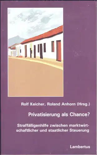 Keicher, Rolf: Privatisierung als Chance? (Straffälligenhilfe zwischen marktwirtschaftlicher und staatlicher Steuerung). 