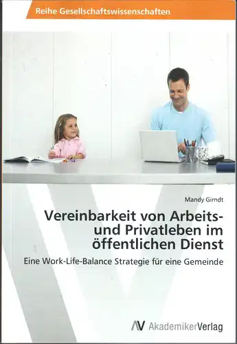 Girndt, Mandy: Vereinbarkeit von Arbeits- und Privatleben im öffentlichen Dienst - Eine Work-Life-Balance Strategie für eine Gemeinde (Arbeitsleben etc.). 