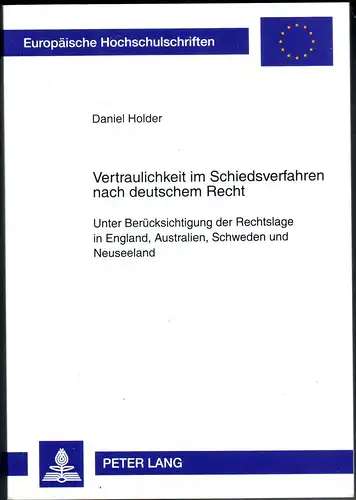 Holder, Daniel: Vertraulichkeit im Schiedsverfahren nach deutschem Recht - Unter Berücksichtigung der Rechtslage in England, Australien, Schweden und Neuseeland. 