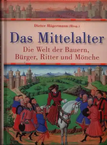 Das Mittelalter Die Welt der Bauern, Bürger, Ritter und Mönche