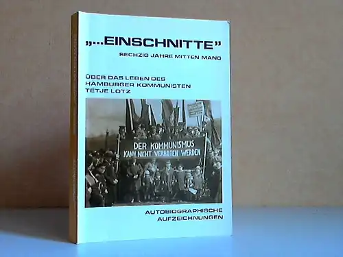 ... Einschnitte Sechzig Jahre mitten Mang - Über das Leben des Hamburger Kommunisten Tetje Lotz - Autobiographische Aufzeichnungen