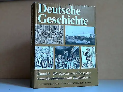 Deutsche Geschichte Band 3: Die Epoche des Übergangs vom Feudalismus zum Kapitalismus von den siebziger Jahren des 15. Jahrhunderts bis 1789