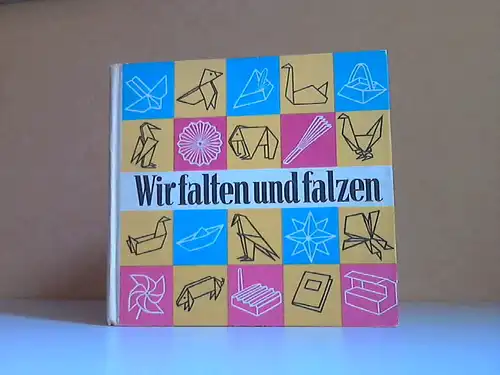 Wir falten und falzen - Eine Zusammenstellung gefalteter und gefalzter Papierarbeiten Illustrationen und technische Gestaltung Hans Greschek