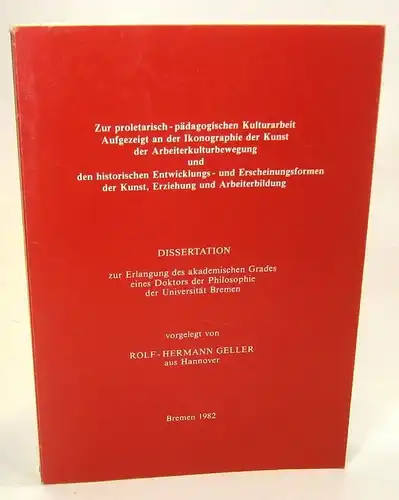 Geller, Rolf-Hermann: Zur proletarisch-pädagogischen Kulturarbeit. Aufgezeigt an der Ikonographie der Kunst der Arbeiterkulturbewegung und den historischen Entwicklungs- und Erscheinungsformen der Kunst, Erziehung und Arbeiterbildung. (Dissertation). 