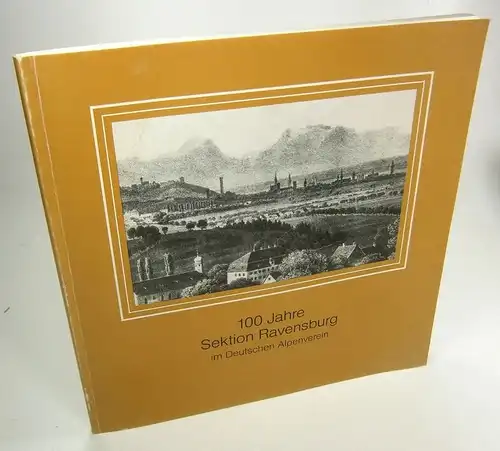 Sektion Ravensburg des Deutschen Alpenvereins (Hrsg.): 100 Jahre Sektion Ravensburg im Deutschen Alpenverein 1888 - 1988. 