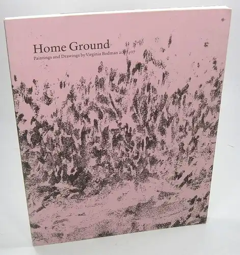 Bodman, Virginia: Home Ground. Paintings and Drawings by Virginia Bodman 2002-2007. 