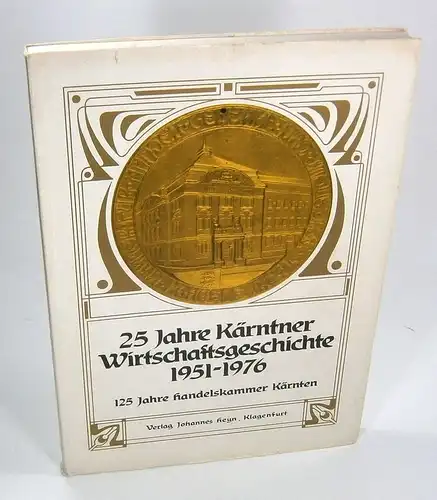 Kammer der gewerblichen Wirtschaft für Kärten (Hrsg.): 25 Jahre Kärntner Wirtschaftsgeschichte 1951 - 1976. 125 Jahre Handelskammer Kärnten. 
