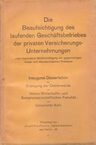 Kaufmann, Josef: Die Beaufsichtigung des laufenden Geschäftsbetriebes der privaten Versicherungs-Unternehmungen unter besonderer Berücksichtigung der gegenwärtigen finanz- und bilanztechnischen Probleme. (Dissertation). 