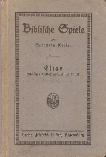 Wieser, Sebastian: Biblische Spiele. Elias. Biblisches Volksschauspiel mit Musik. 
