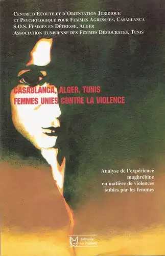 Centre d'ecoute et d'orientation juridique et psychologique pour femmes agressees (Casablanca). Association SOS femmes en detresse (Alger.). Association tunisienne des femmes democrates (Hrsg.): Casablanca, Alger, Tunis. Femmes unies contre la violence. A