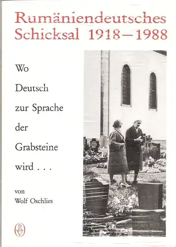 Oschlies, Wolf: Rumäniendeutsches Schicksal 1918 - 1988. Wo Deutsch zur Sprache der Grabsteine wird. 